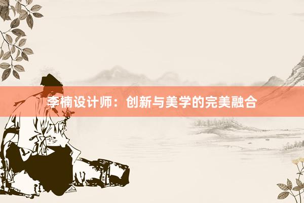 李楠设计师：创新与美学的完美融合