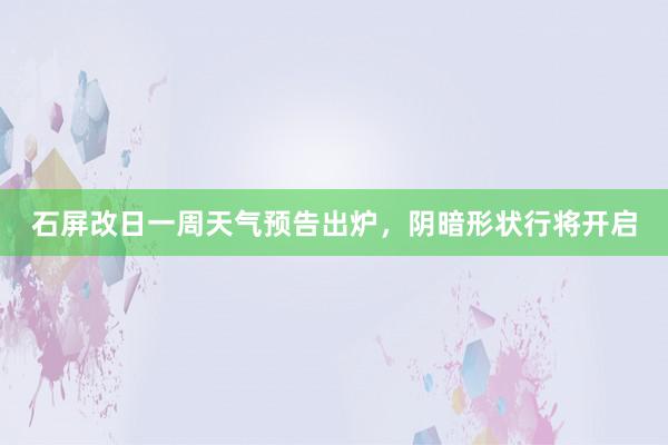 石屏改日一周天气预告出炉，阴暗形状行将开启